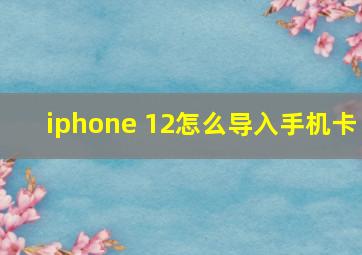 iphone 12怎么导入手机卡